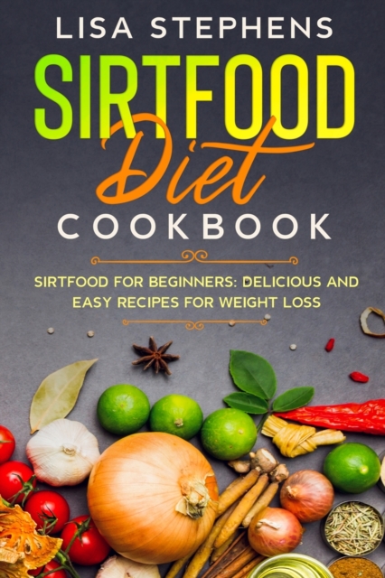 Sirtfood Diet Cookbook : Sirtfood for Beginners: Delicious and Easy Recipes for Weight Loss, Paperback / softback Book