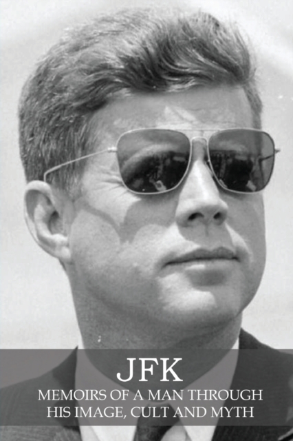 JFK : Memoirs of a Man Through His Image, Cult and Myth, Paperback / softback Book