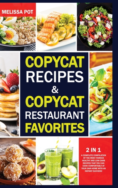 Copycat Recipes & Copycat Restaurant Favorites : 2 in 1: A Complete Compilation of the Most Famous Healthy and Low-Carb Recipes That you can Cook Comfortably at Your Own Home with an Instant Success!, Hardback Book