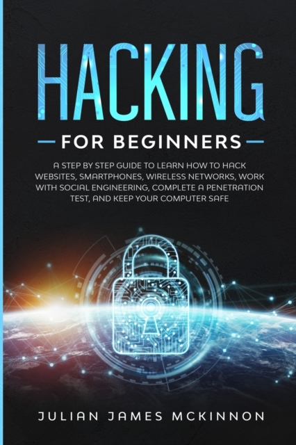 Hacking for Beginners : A Step by Step Guide to Learn How to Hack Websites, Smartphones, Wireless Networks, Work with Social Engineering, Complete a Penetration Test, and Keep Your Computer Safe, Paperback / softback Book