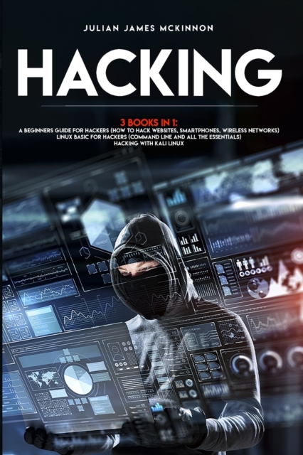 Hacking : 3 Books in 1: A Beginners Guide for Hackers (How to Hack Websites, Smartphones, Wireless Networks) + Linux Basic for Hackers (Command line and all the essentials) + Hacking with Kali Linux, Paperback / softback Book