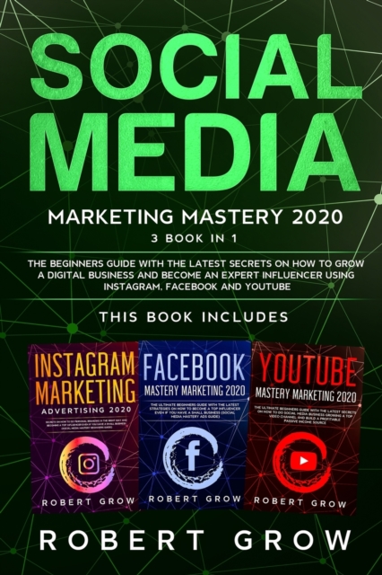Social Media Marketing Mastery : 3 BOOK IN 1 - The beginners guide with the latest secrets on how to grow a digital business and become an expert influencer using Instagram, Facebook and Youtube, Paperback / softback Book