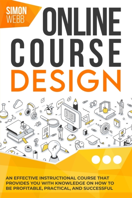 Online Course Design : An Effective Instructional Course That Provides You With Knowledge and Tools on How to Be Profitable, Practical, and Successful., Paperback / softback Book