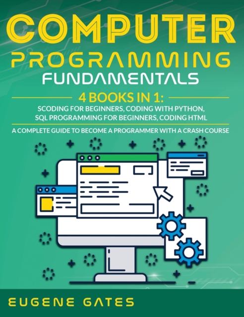 Computer Programming Fundamentals : Coding For Beginners, Coding With Python, SQL Programming For Beginners, Coding HTML. A Complete Guide To Become A Programmer With A Crash Course, Hardback Book
