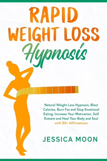 Rapid Weight Loss Hypnosis : Natural Weight Loss Hypnosis, Blast Calories, Burn Fat and Stop Emotional Eating. Increase Your Motivation, Self Esteem and Heal Your Body and Soul with 90+ Affirmations, Paperback / softback Book