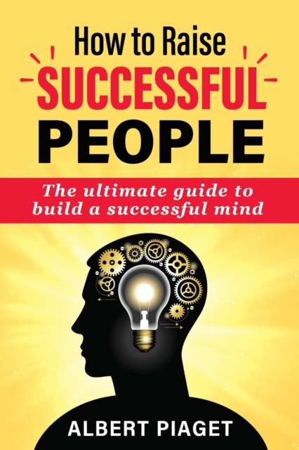 How to Raise Successful People : The ultimate guide to build a successful mind, Paperback / softback Book