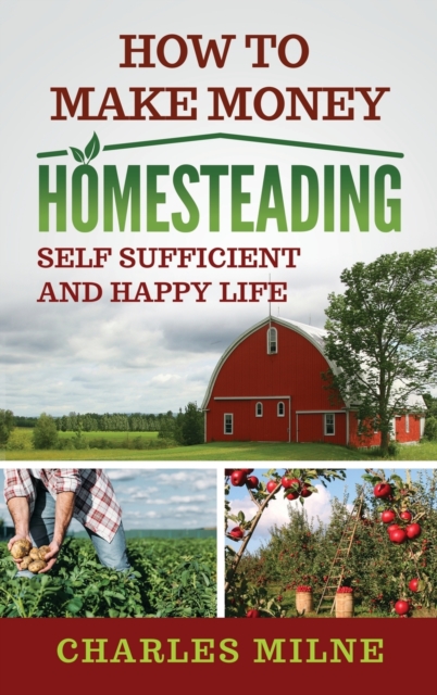 How to Make Money Homesteading : Self Sufficient and Happy Life, Hardback Book