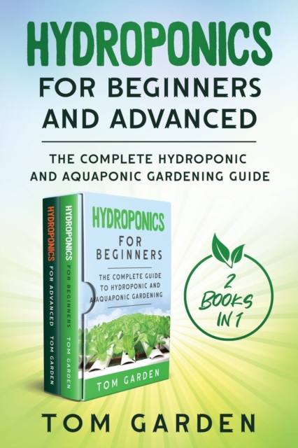Hydroponics for Beginners and Advanced (2 Books in 1) : The Complete Hydroponic and Aquaponic Gardening Guide, Paperback / softback Book