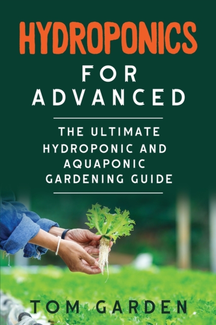 Hydroponics for Advanced : The Ultimate Hydroponic and Aquaponic Gardening Guide, Paperback / softback Book