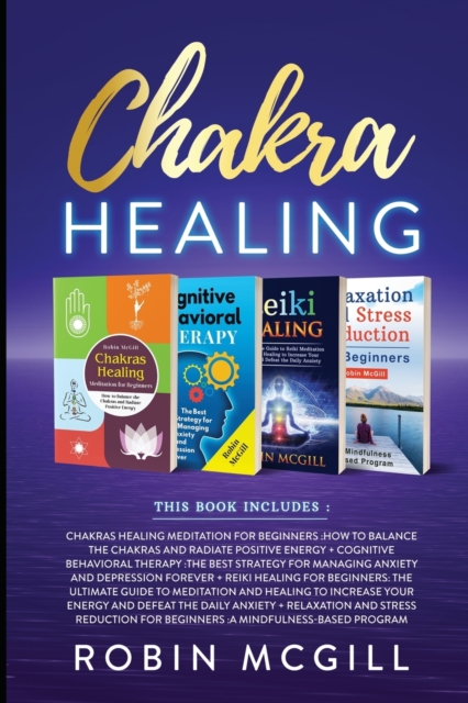 Chakra Healing : This Book Includes: Relaxation and Stress Reduction for Beginners + Chakras Healing Meditation + Reiki Healing for Beginners + Cognitive Behavioral Therapy, Paperback / softback Book