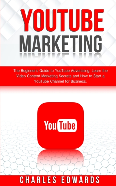 YouTube Marketing : The Beginner's Guide to YouTube Advertising. Learn the Video Content Marketing Secrets and How to Start a YouTube Channel for Business., Paperback / softback Book