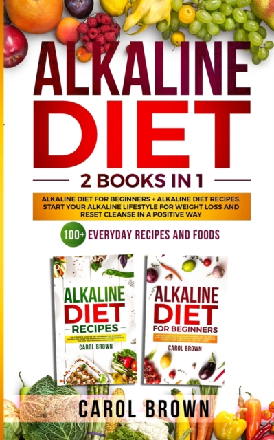 Alkaline Diet : 2 in 1 book For Beginners! A Natural Approach & Healthy Dieting Guide + Complete Cookbook Of Alkaline - Friendly Recipes to Reverse Disease & Regain Total Health, Paperback / softback Book