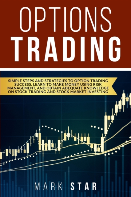 Options Trading : Simple Steps and Strategies to Option Trading Success, Learn to Make Money Using Risk Management And Obtain Adequate Knowledge on Stock Trading and Stock Market Investing, Paperback / softback Book