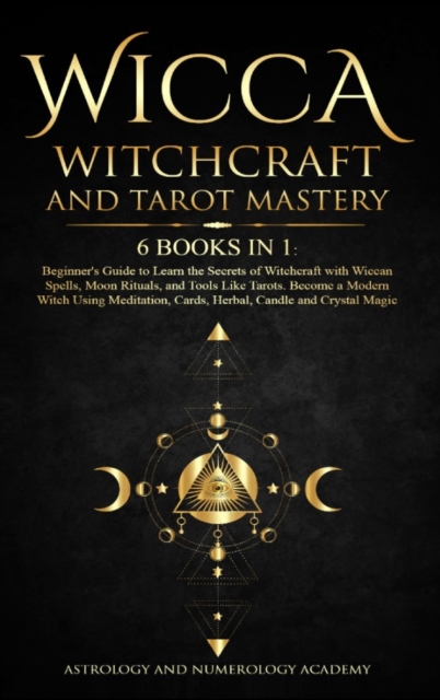 Wicca Witchcraft and Tarot Mastery 6 Books in 1 : Beginner's Guide to Learn the Secrets of Witchcraft with Wiccan Spells, Moon Rituals, and Tools Like Tarots. Become a Modern Witch Using Meditation, C, Hardback Book