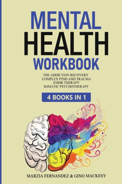 Mental Health Workbook : 4 Books in 1 - The Addiction Recovery + Complex PTSD, Trauma and Recovery + EMDR Therapy + Somatic Psychotherapy, Paperback / softback Book