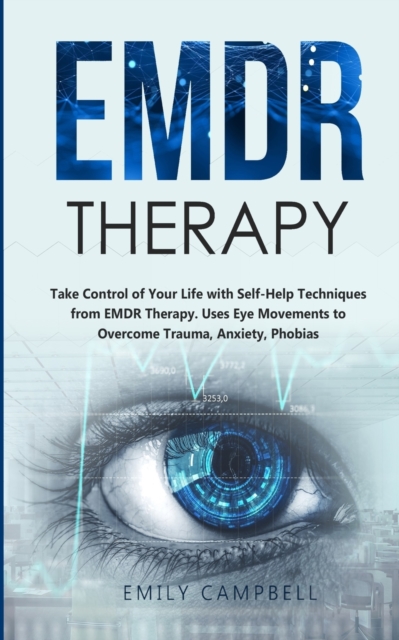 EMDR Therapy : Take Control of Your Life with Self-Help Techniques from EMDR Therapy. Uses Eye Movements to Overcome Trauma, Anxiety, Phobias, Paperback / softback Book