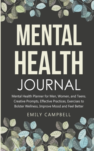 Mental Health Journal : Mental Health Planner for Men, Women, and Teens. Creative Prompts, Effective Practices, Exercises to Bolster Wellness, Improve Mood and Feel Better, Paperback / softback Book