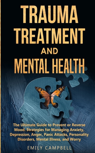 Trauma Treatment and Mental Health : The Ultimate Guide to Prevent or Reverse Mood. Strategies for Managing Anxiety, Depression, Anger, Panic Attacks, Personality Disorders, Mental Illness, and Worry, Paperback / softback Book