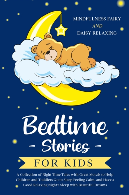 Bedtime Stories for Kids : A Collection of Night Time Tales with Great Morals to Help Children and Toddlers Go to Sleep Feeling Calm, and Have a Good Relaxing Night's Sleep with Beautiful Dreams, Paperback / softback Book
