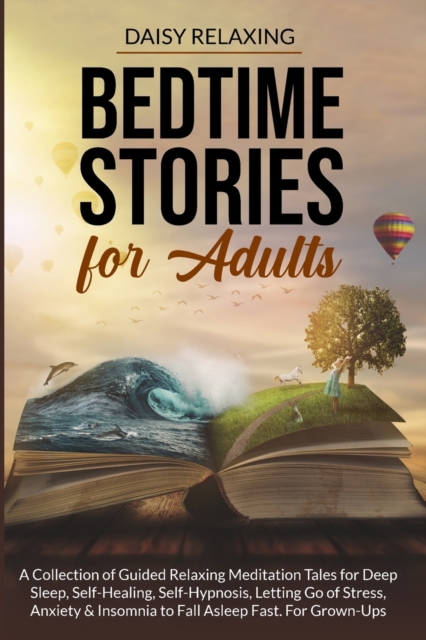 Bedtime Stories for Adults : A Collection of Guided Relaxing Meditation Tales for Deep Sleep, Self-Healing, Self-Hypnosis, Letting Go of Stress, Anxiety & Insomnia to Fall Asleep Fast. For Grown-Ups, Paperback / softback Book