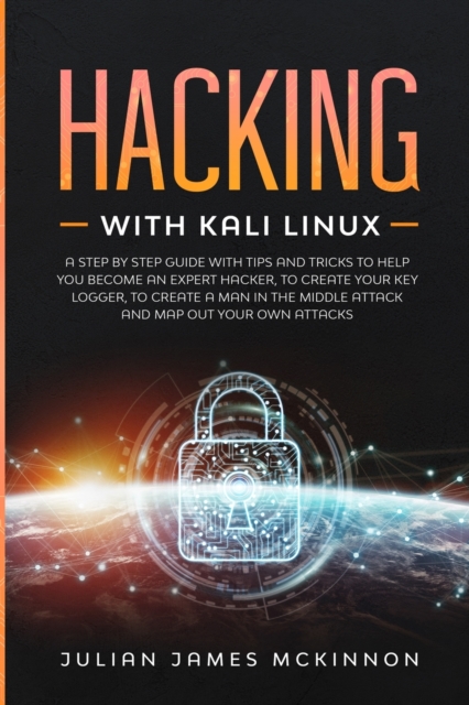 Hacking with Kali Linux : A Step by Step Guide with Tips and Tricks to Help You Become an Expert Hacker, to Create Your Key Logger, to Create a Man in the Middle Attack and Map Out Your Own Attacks, Paperback / softback Book