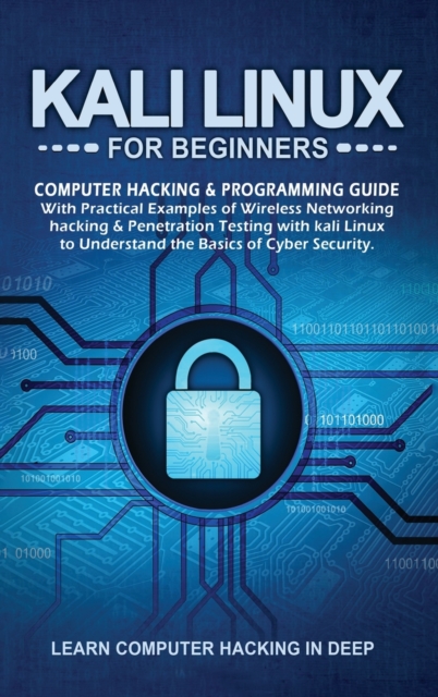 Kali Linux For Beginners : Computer Hacking & Programming Guide With Practical Examples Of Wireless Networking Hacking & Penetration Testing With Kali Linux To Understand The Basics Of Cyber Security, Hardback Book