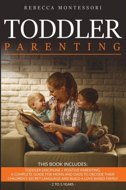 Toddler Parenting : 2 Books In 1: Toddler Discipline + Positive Parenting. A Complete Guide for Moms and Dads to Decode Their Children's Secret Language and Build a Love Based Family (2 to 5 Years), Paperback / softback Book