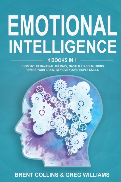Emotional Intelligence : 4 Books in 1. Cognitive Behavioral Therapy, Master Your emotions, Rewire Your Brain, Improve Your People Skills, Paperback / softback Book