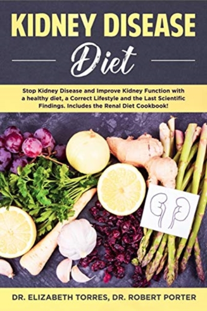 Kidney Disease Diet : Stop Kidney Disease and Improve Kidney Function with a Healthy Diet, a Correct Lifestyle and the Latest Scientific Findings; Includes the Renal Diet Cookbook, Paperback / softback Book