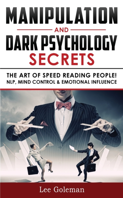 Manipulation and Dark Psychology Secrets : The Art of Speed Reading People! How to Analyze Someone Instantly, Read Body Language with NLP, Mind Control, Brainwashing, Emotional Influence and Hypnother, Paperback / softback Book
