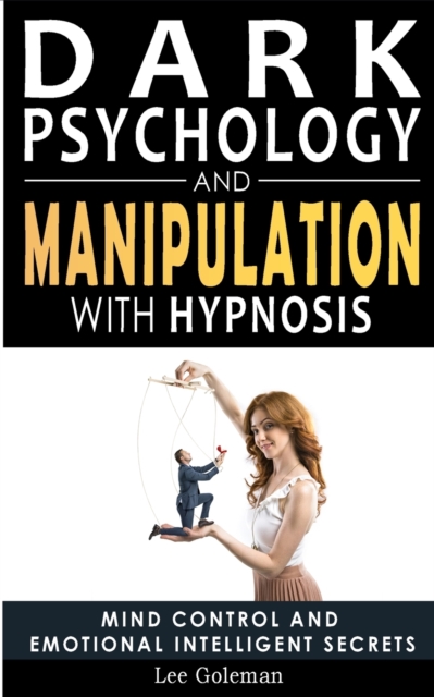 Dark Psychology and Manipulation with Hypnosis : Mind Control and Emotional Intelligence Secrets. Art of Persuasion, Emotional Influence, NLP and Body Language to Win People with Subliminal Manipulati, Paperback / softback Book