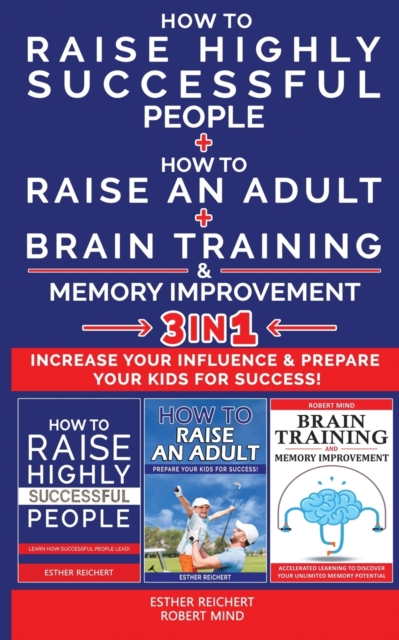 HOW TO RAISE HIGHLY SUCCESSFUL PEOPLE + HOW TO RAISE AN ADULT + BRAIN TRAINING AND MEMORY IMPROVEMENT - 3 in 1 : Learn How Successful People Lead! How to Increase your Influence and Raise a Boy, Break, Paperback / softback Book