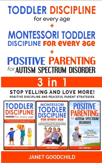 TODDLER DISCIPLINE FOR EVERY AGE + MONTESSORI TODDLER DISCIPLINE + POSITIVE PARENTING FOR AUTISM SPECTRUM DISORDER - 3 in 1 : Stop Yelling and Love More! Positive Discipline and Peaceful Parent Strate, Paperback / softback Book