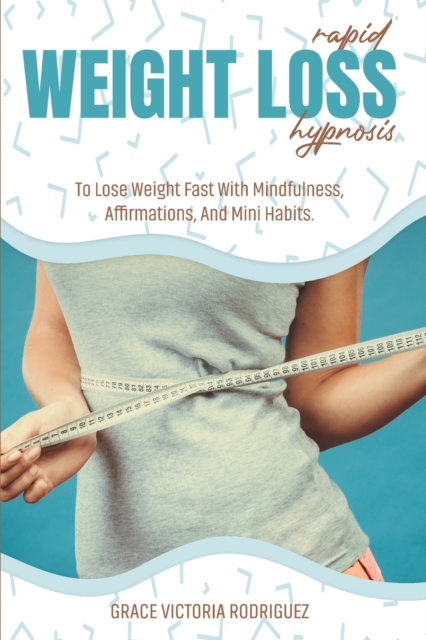 Rapid Weight Loss Hypnosis : Rapid Weight Loss Hypnosis To Lose Weight Fast With Mindfulness, Affirmations, And Mini Habits., Paperback / softback Book