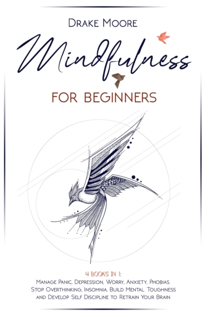 Mindfulness for Beginners : 4 Books in 1: Manage Panic, Depression, Worry, Anxiety, Phobias. Stop Overthinking, Insomnia, Build Mental Toughness and Develop Self Discipline to Retrain Your Brain, Paperback / softback Book