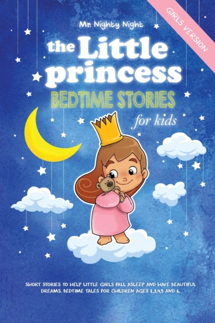 The Little Princess : Bedtime Stories for Kids: Girl's Version: Short Stories to Help Little Girls Fall Asleep and Have Beautiful Dreams. Bedtime Tales for Children Ages 2,3,4,5 and 6, Paperback / softback Book