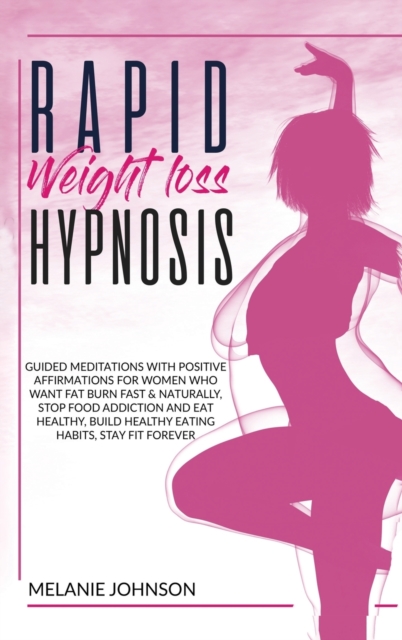 Rapid Weight Loss Hypnosis : Guided Meditations with Positive Affirmations for Women Who Want to Burn Fat Fast & Naturally. Stop Food Addiction, Build Good Eating Habits, Stay Fit Forever., Hardback Book