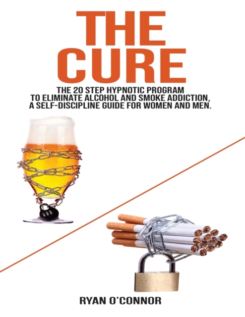 The Cure : The 20 step hypnotic program to eliminate alcohol and smoke addiction, a self-discipline guide for women and men., Paperback / softback Book