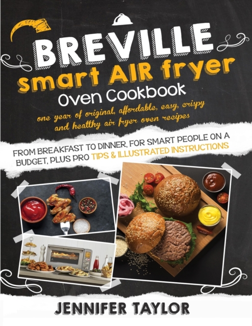 Breville Smart Air Fryer Oven Cookbook : One Year of Original, Affordable, Easy, Crispy and Healthy Air Fryer Oven Recipes, from Breakfast to Dinner, for Smart People on a Budget, Plus Pro Tips & Illu, Paperback / softback Book
