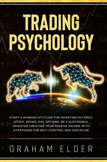 Trading Psychology : Guide to Start Investing Using the Right Winning Attitude, Learn How to Trade to Be a Successful Investor Creating Your Passive Income with Strategies for Discipline Self-Control, Paperback / softback Book