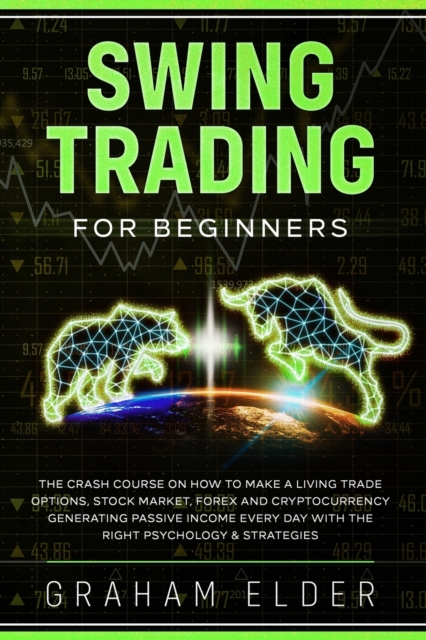 Swing Trading for Beginners : The Crash Course on How to Make a Living Trade Options, Stock Market, Forex and Cryptocurrency Generating Passive Income Every Day with the Right Psychology & Strategies, Paperback / softback Book