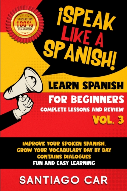 Learn Spanish for Beginners Vol. 3 Complete Lessons and Review : !Speak Like a Spanish! Improve Your Spoken Spanish, Grow Your Vocabulary Day by Day, Contains Dialogues. Fun and Easy Learning, Paperback / softback Book