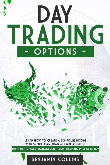 Day Trading Options : Learn How to Create a Six-Figure Income with Short-Term Trading Opportunities. Includes Money Management and Trading Psychology, Paperback / softback Book