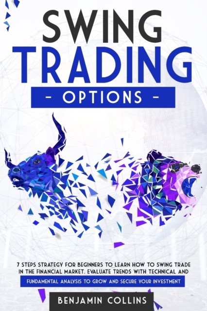 Swing Trading Options : 7 Steps Strategy for Beginners to Learn How to Swing Trade in the Financial Market. Evaluate Trends with Technical and Fundamental Analysis to Grow and Secure Your Investment, Paperback / softback Book