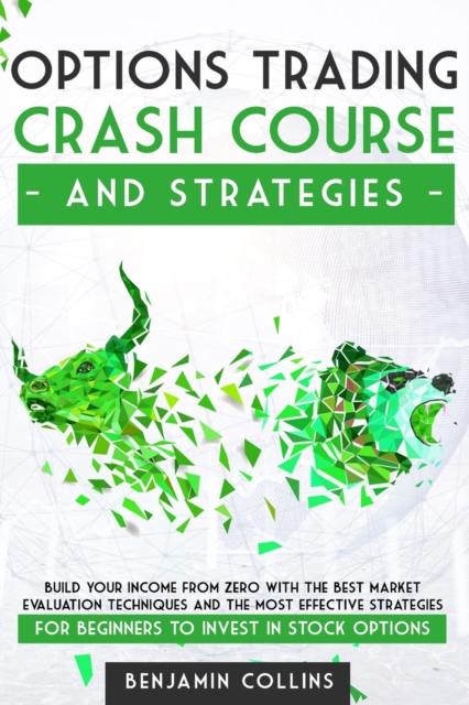 Options Trading Crash Course and Strategies : Build Your Income From Zero With the Best Market Evaluation Techniques and the Most Effective Strategies for Beginners to Invest in Stock Options, Paperback / softback Book