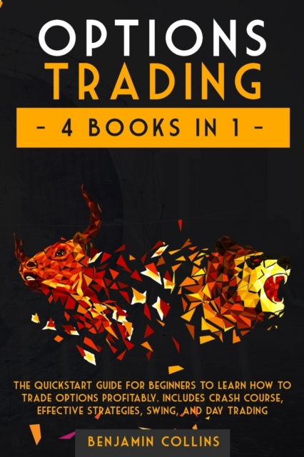 Options Trading : 4 Books in 1: The Quickstart Guide for Beginners to Learn How to Trade Options Profitably. Includes Crash Course, Effective Strategies, Swing, and Day Trading, Paperback / softback Book