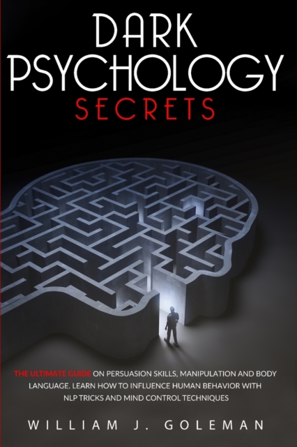 Dark Psychology Secrets : The Ultimate Guide on Persuasion Skills, Manipulation, and Body Language. Learn How to Influence Human Behavior with NLP Tricks and Mind Control Techniques, Paperback / softback Book