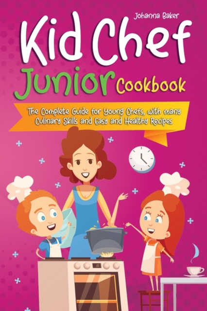 Kid Chef Junior Cookbook : The Complete Guide for Young Chefs, with many Culinary Skills and Easy and Healthy Recipes, Paperback / softback Book