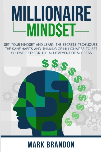 Millionaire Mindset : Set Your Mindset and Learn the Secrets Techniques, the same Habits and Thinking of Millionaires to Set Yourself Up for the Achievement of Success, Paperback / softback Book