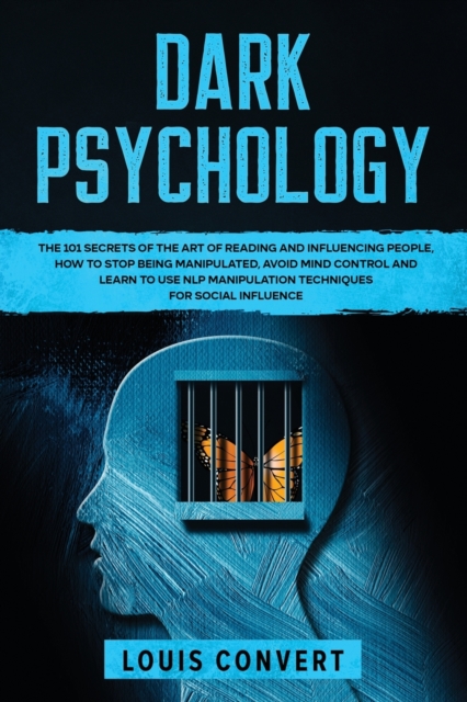 Dark Psychology : The 101 Secrets of the Art of Reading and Influencing People, How to Stop Being Manipulated, Avoid Mind Control and Learn to use NLP Manipulation Techniques for Social Influence, Paperback / softback Book
